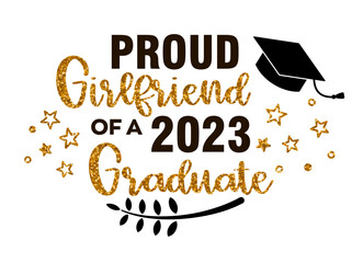 Proud Girlfriend of a 2023 Graduate . Trendy calligraphy inscription with black hat and gold glitter