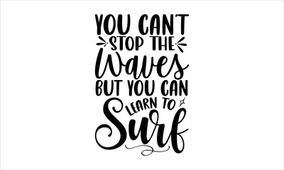 You can’t stop the waves but you can learn to surf- Surfing T-shirt Design, Handwritten Design phrase, calligraphic characters, Hand Drawn and vintage vector illustrations, svg, EPS