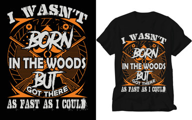 I wasn't born in the woods but got there as fast as i could t-shirt design