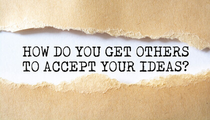How Do You Get Others To Accept Your Ideas? word written under torn paper.