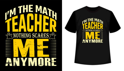 Math teacher t-shirt design. I'm the math teacher nothing scares me anymore- funny teacher quotes t-shirt design, Typography teacher's day t shirt design.