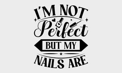 I'm Not Perfect But My Nails Are - nail svg design, Hand written vector svg design, typography and Calligraphy svg design, t-shirts, bags, posters, cards, for Cutting Machine, Silhouette Cameo.