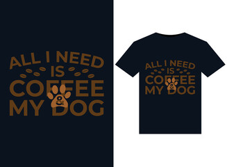 All I Need Is Coffee My Dog illustrations for print-ready T-Shirts design