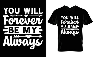  YOU WILL FOREVER BE MY ALWAYS ,love, typography, VALENTINE'S DAY T SHIRT DESIGN
