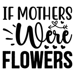 if Mothers Were Flowers SVG  T shirt design Vector File