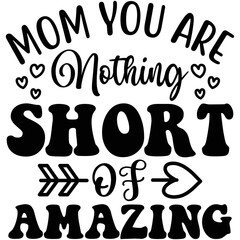 Mom You Are Nothing Short of Amazing SVG  T shirt design Vector File
