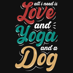 All i need is love and yoga and a dog typographic tshirt design 
