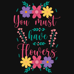 You must have flowers typographic tshirt design 