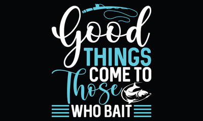 Good Things Come To Those Who Bait Funny Fishing Fisherman Calligraphy T shirt Design