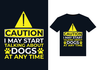 Caution I May Start Talking About Dogs at any time illustrations for print-ready T-Shirts design