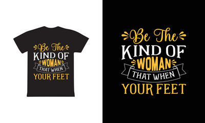 Be The Kind Of Woman That When Your Feet. Women's day t-shirt design template.