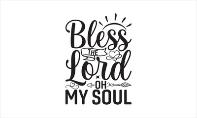 Fototapeta na wymiar Bless The Lord Oh My Soul - Faith SVG Design, Hand drawn lettering phrase isolated on white background, Illustration for prints on t-shirts, bags, posters, cards, mugs. EPS for Cutting Machine, Silhou