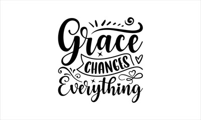 Grace Changes Everything - Faith SVG Design, Hand drawn lettering phrase isolated on white background, Illustration for prints on t-shirts, bags, posters, cards, mugs. EPS for Cutting Machine, Silhoue