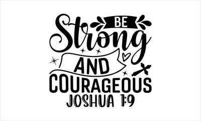 Be Strong And Courageous Joshua 1:9 - Faith T-shirt design, Lettering design for greeting banners, Modern calligraphy, Cards and Posters, Mugs, Notebooks, white background, svg EPS 10.