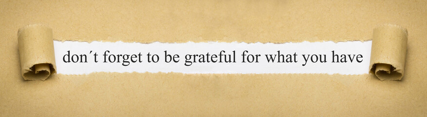 don´t forget to be grateful for what you have