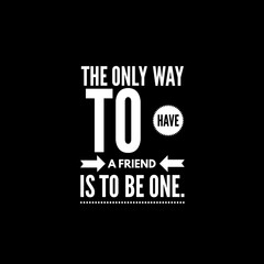 The only way to have a friend is to be one. Motivational quotes 