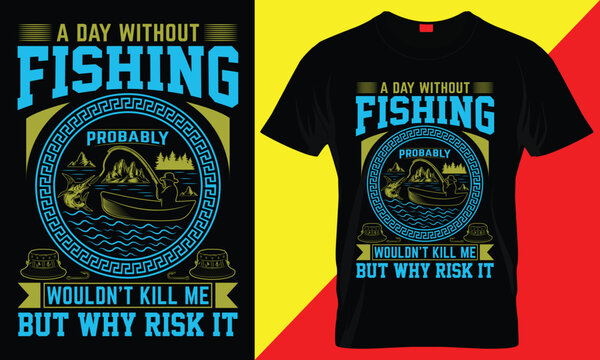 A DAY WITHOUT FISHING PROBABLY WOULDN'T KILL ME BUT WHY RISK IT- FISHIGN T SHIRT DESIGN