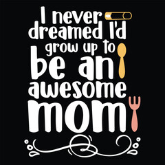 I never dreamed i'd grow up to be an awesome mom,  Shirt print template, typography design for shirt design of mothers day fathers day valentine day christmas halloween holiday back to school fall da