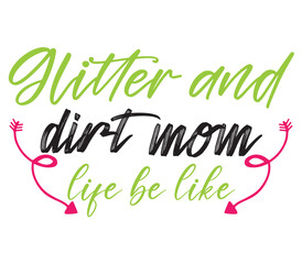 Glitter and dirt mom life be like, Mother's day SVG Bundle, Mother's day T-Shirt Bundle, Mother's day SVG, SVG Design, Mother's day SVG Design