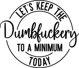 Let's Keep The Dumbfuckery To a Minimum Today svg
