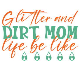 Glitter and dirt mom life be like, Mother's day SVG Bundle, Mother's day T-Shirt Bundle, Mother's day SVG, SVG Design, Mother's day SVG Design