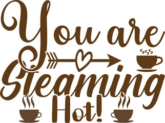 You are steaming hot!