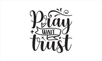 Pray Wait Trust - Faith T-shirt design, Lettering design for greeting banners, Modern calligraphy, Cards and Posters, Mugs, Notebooks, white background, svg EPS 10.