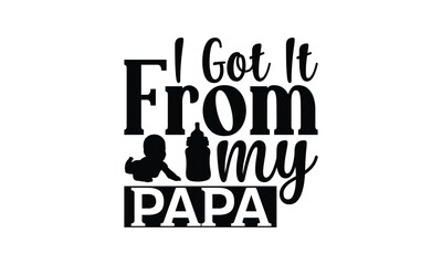 I Got It From My Papa - Baby T-shirt Design, Hand drawn lettering phrase, Daddy lover, mom lover, EPS, SVG Files for Cutting, Illustration for prints on bags, posters and cards.