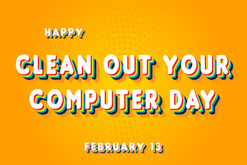 Happy Clean out Your Computer Day, February 13. Calendar of February Retro Text Effect, Vector design
