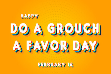 Happy Do a Grouch a Favor Day, February 16. Calendar of February Retro Text Effect, Vector design