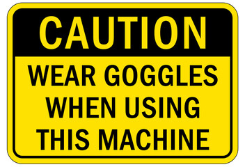 Protective equipment sign and labels wear goggles while using this machine