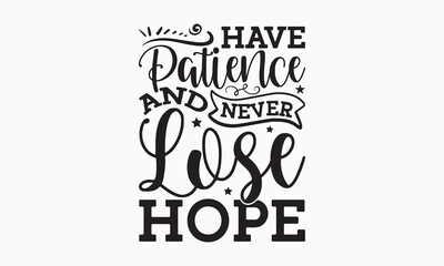 Have patience and never lose hope - Holiday typography and vector illustration. For stickers, t-shirts, mugs, bags, pillow covers, cards, and posters. Vector EPS Editable Files. Eps 10.