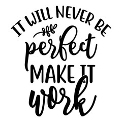 it will never be perfect make it work