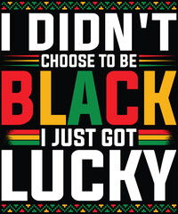  I Didn’t Choose To Be Black I Just Got Lucky – Black Pride T-Shirt design.