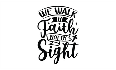 We Walk By Faith Not By Sight - Faith T-shirt Design, Hand drawn vintage illustration with hand-lettering and decoration elements, SVG for Cutting Machine, Silhouette Cameo, Cricut.