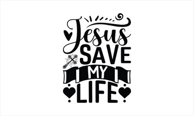 Jesus Save My Life - Faith T-shirt Design, Hand drawn lettering phrase, Handmade calligraphy vector illustration, svg for Cutting Machine, Silhouette Cameo, Cricut.