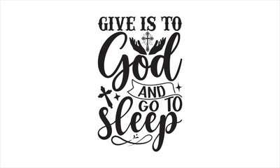 Give Is To God And Go To Sleep - Faith T-shirt Design, Hand drawn vintage illustration with hand-lettering and decoration elements, SVG for Cutting Machine, Silhouette Cameo, Cricut.
