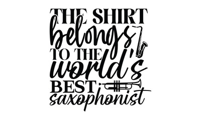 the shirt belongs to the world's best saxophonist, Playing musical instruments svg and t-shirt design, Template Vector and Sports illustration, EPS Editable File, For stickers, mugs