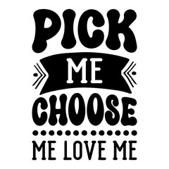 Pick Me Choose Me Love Me SVG