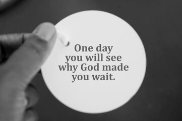 Spiritual inspirational quote - One day you will see why God made  you wait. With person holding white circle tag price paper in hand on black and white background. Spirituality and religious concept.