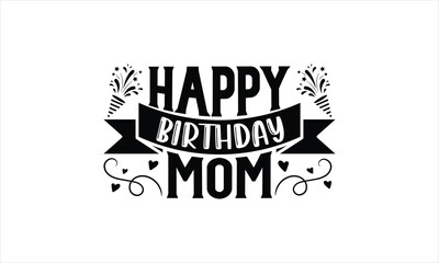 Happy birthday mom - Birthday T-shirt Design, Hand drawn vintage illustration with hand-lettering and decoration elements, SVG for Cutting Machine, Silhouette Cameo, Cricut.