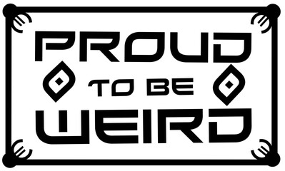 Frame with inspirational quote. Proud to be weird.