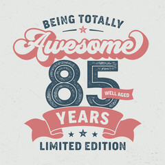 Being Totally Awesome 85, Limited Edition - Fresh Birthday Design. Good For Poster, Wallpaper, T-Shirt, Gift.