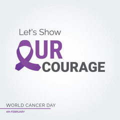 Let's Show Our Courage Ribbon Typography. 4th February World Cancer Day