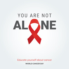 You are Not alone Ribbon Typography. Educate your self about cancer - World Cancer Day