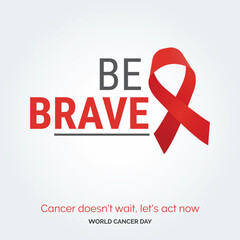 Be Brave Ribbon Typography. Cancer Doesn't wait. let's act now - World Cancer Day