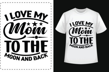 I Love My Mom To The Moon And Back.  Mom Shirts. Funny Mom Shirt. Mom Lover Shirt. Mom  Smiley Face T-Shirt. Mom Addiction Shirt. Typographic T Shirt Vector. Typographic T Shirt Design.