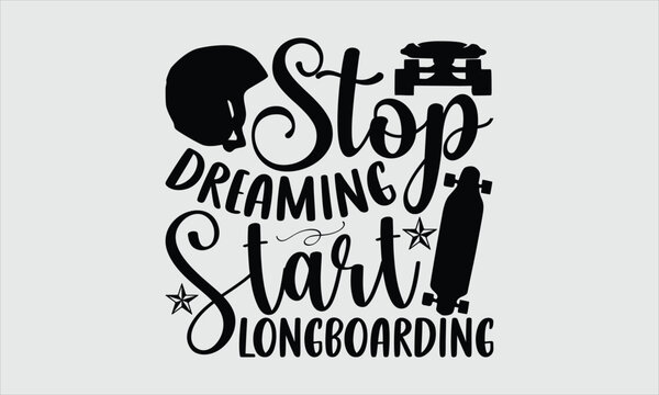 Stop dreaming start longboarding- Longboarding T-shirt Design, Handwritten Design phrase, calligraphic characters, Hand Drawn and vintage vector illustrations, svg, EPS