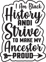 I AM BLACK HISTORY ANDI STRIVE TO MAKE MY ANCESTOR PROUD