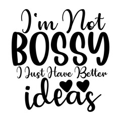 I'm Not Bossy I Just Have Better Ideas